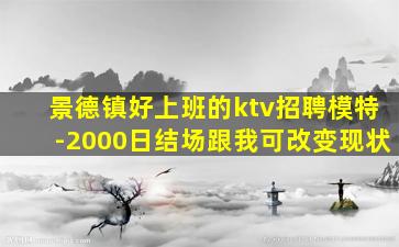 景德镇好上班的ktv招聘模特-2000日结场跟我可改变现状
