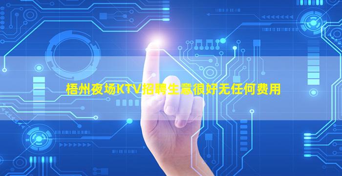 梧州夜场KTV招聘生意很好无任何费用