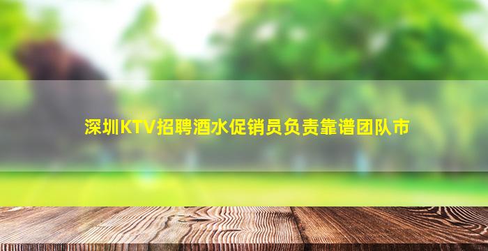 深圳KTV招聘酒水促销员负责靠谱团队市